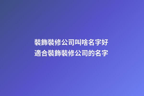 裝飾裝修公司叫啥名字好 適合裝飾裝修公司的名字-第1張-公司起名-玄機(jī)派